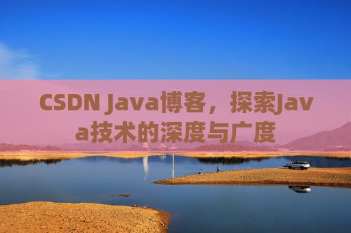 CSDN Java博客，探索Java技术的深度与广度
